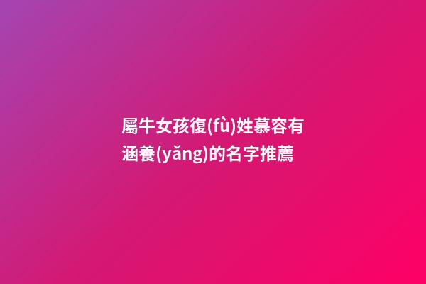 屬牛女孩復(fù)姓慕容有涵養(yǎng)的名字推薦