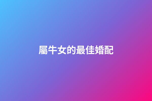 屬牛女的最佳婚配（屬牛人一生最旺3個人）-第1張-星座運勢-玄機派