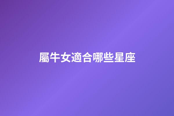 屬牛女適合哪些星座-第1張-星座運(yùn)勢-玄機(jī)派