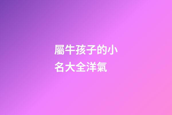 屬牛孩子的小名大全洋氣(屬牛的孩子好聽的小名)-第1張-寶寶起名-玄機(jī)派