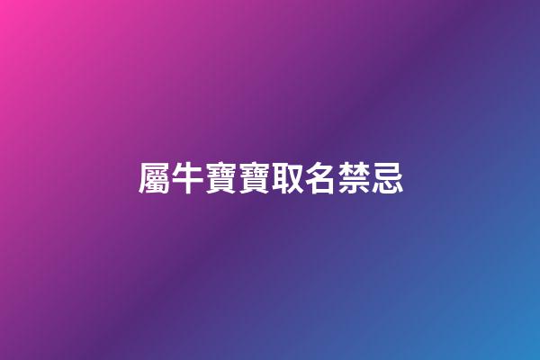 屬牛寶寶取名禁忌(屬牛的寶寶取名字有什么講究)-第1張-寶寶起名-玄機派