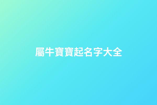 屬牛寶寶起名字大全(屬牛寶寶好聽的名字)-第1張-寶寶起名-玄機派