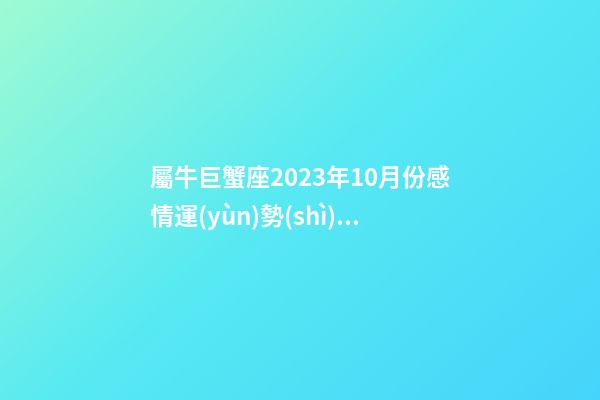 屬牛巨蟹座2023年10月份感情運(yùn)勢(shì)怎樣-第1張-星座運(yùn)勢(shì)-玄機(jī)派