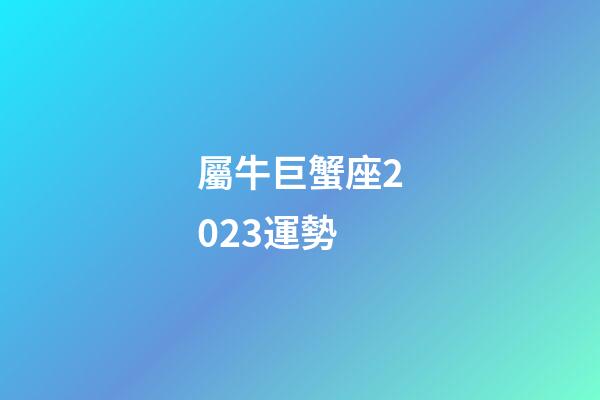 屬牛巨蟹座2023運勢-第1張-星座運勢-玄機派