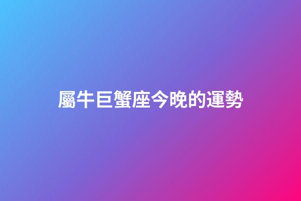 屬牛巨蟹座今晚的運勢-第1張-星座運勢-玄機派
