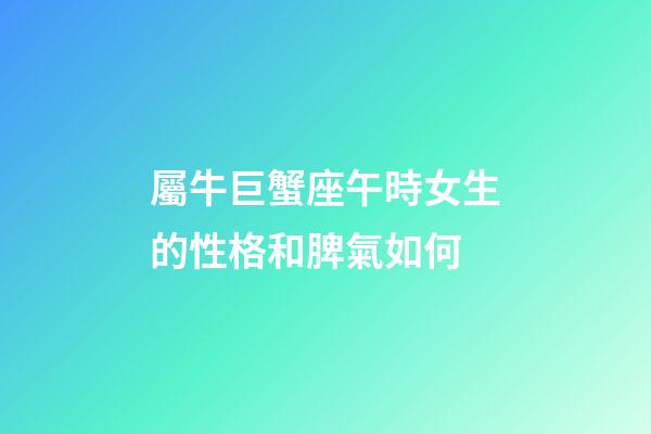 屬牛巨蟹座午時女生的性格和脾氣如何-第1張-星座運勢-玄機派
