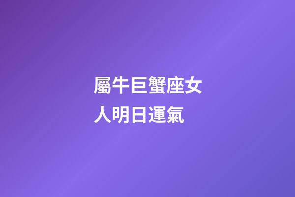 屬牛巨蟹座女人明日運氣-第1張-星座運勢-玄機派