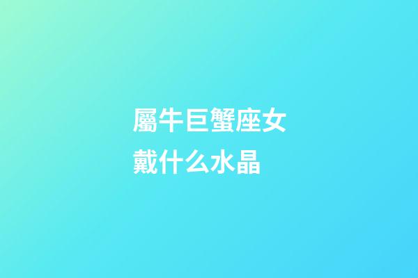 屬牛巨蟹座女戴什么水晶-第1張-星座運(yùn)勢-玄機(jī)派