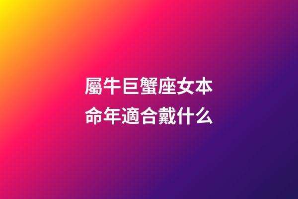 屬牛巨蟹座女本命年適合戴什么-第1張-星座運勢-玄機派