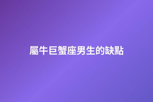 屬牛巨蟹座男生的缺點-第1張-星座運勢-玄機派