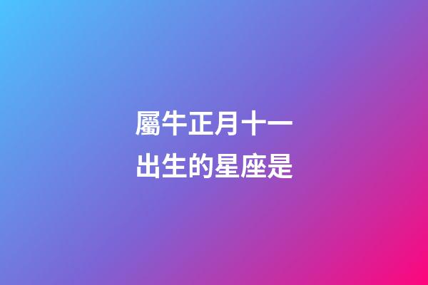 屬牛正月十一出生的星座是-第1張-星座運(yùn)勢(shì)-玄機(jī)派