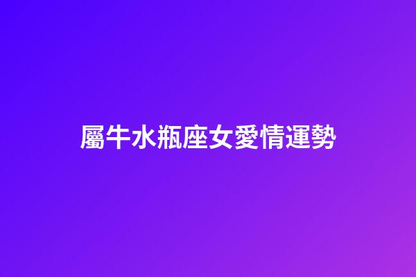 屬牛水瓶座女愛情運勢-第1張-星座運勢-玄機派