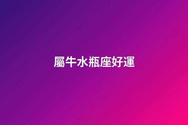屬牛水瓶座好運-第1張-星座運勢-玄機派