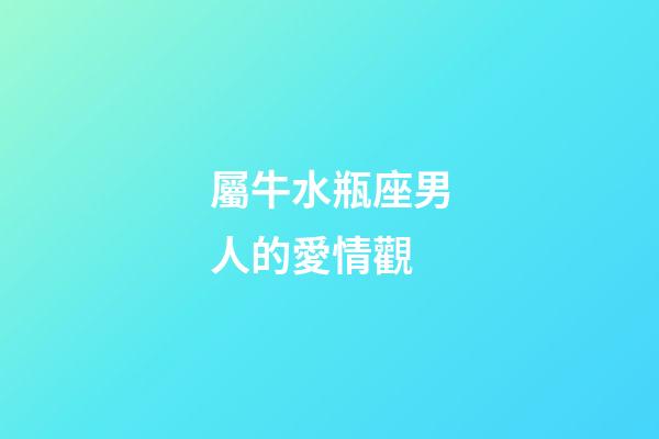 屬牛水瓶座男人的愛情觀-第1張-星座運勢-玄機派