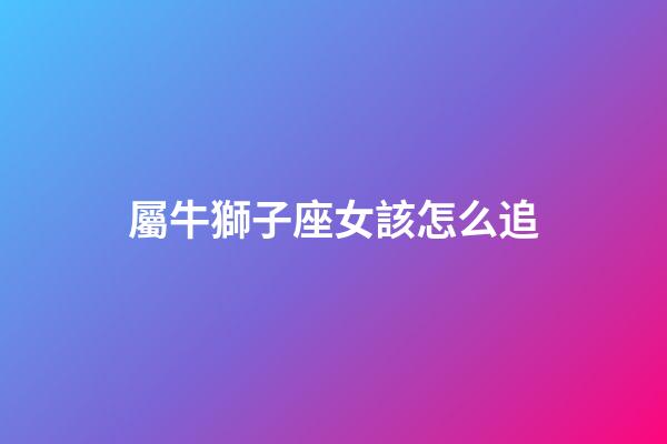 屬牛獅子座女該怎么追-第1張-星座運勢-玄機派