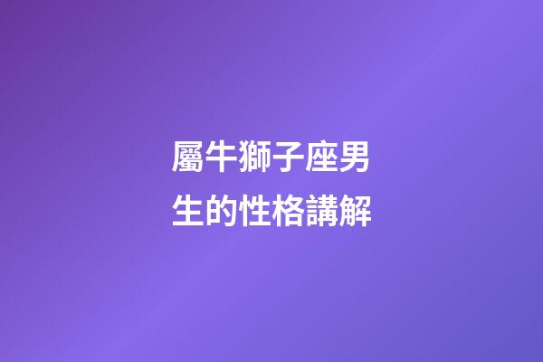 屬牛獅子座男生的性格講解-第1張-星座運(yùn)勢-玄機(jī)派