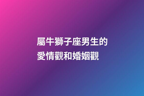 屬牛獅子座男生的愛情觀和婚姻觀-第1張-星座運勢-玄機派