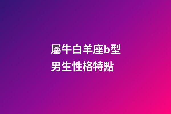 屬牛白羊座b型男生性格特點-第1張-星座運勢-玄機派