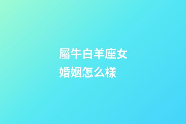 屬牛白羊座女婚姻怎么樣-第1張-星座運(yùn)勢(shì)-玄機(jī)派