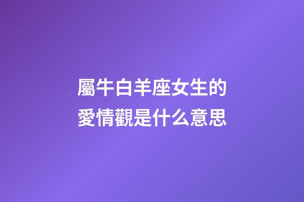 屬牛白羊座女生的愛情觀是什么意思-第1張-星座運勢-玄機派