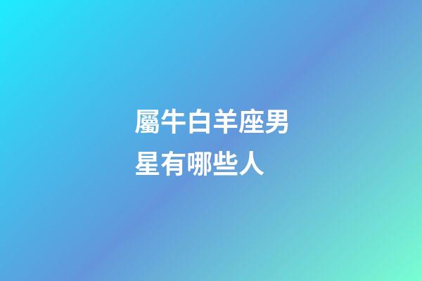 屬牛白羊座男星有哪些人