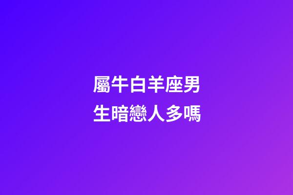 屬牛白羊座男生暗戀人多嗎-第1張-星座運(yùn)勢(shì)-玄機(jī)派