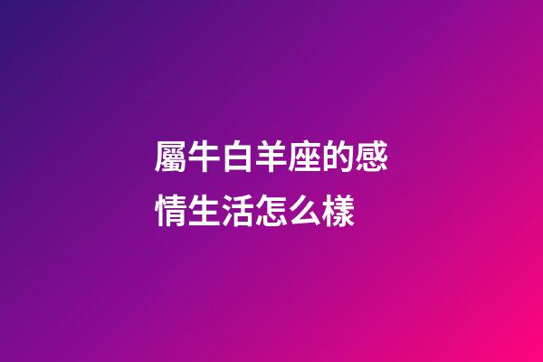 屬牛白羊座的感情生活怎么樣