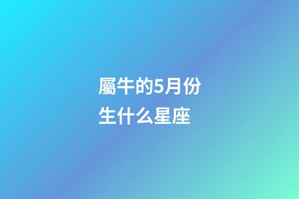 屬牛的5月份生什么星座-第1張-星座運勢-玄機派