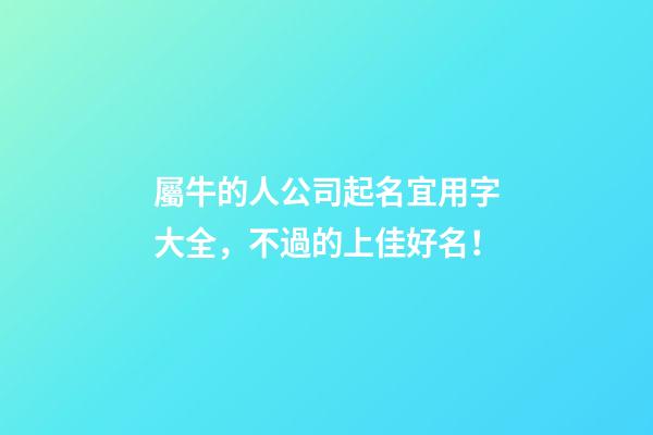 屬牛的人公司起名宜用字大全，不過的上佳好名！-第1張-公司起名-玄機派