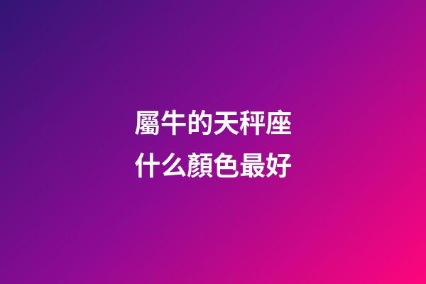 屬牛的天秤座什么顏色最好-第1張-星座運勢-玄機派