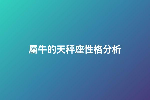 屬牛的天秤座性格分析-第1張-星座運勢-玄機派