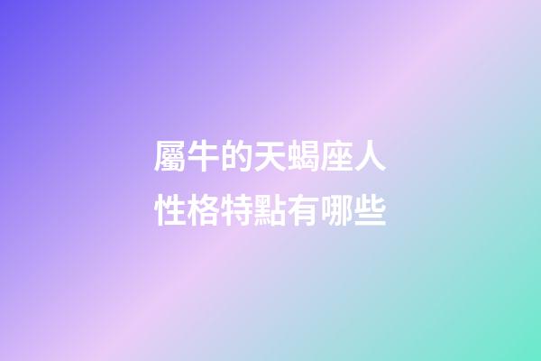 屬牛的天蝎座人性格特點有哪些