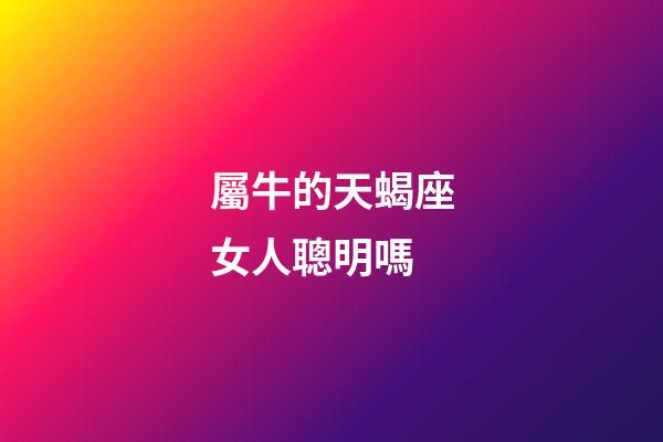 屬牛的天蝎座女人聰明嗎-第1張-星座運勢-玄機派
