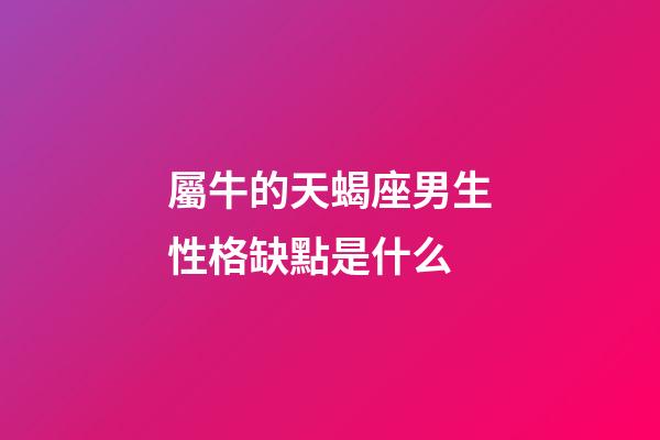 屬牛的天蝎座男生性格缺點是什么-第1張-星座運勢-玄機派