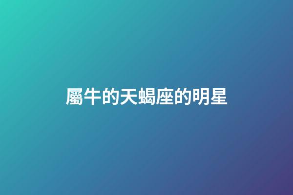 屬牛的天蝎座的明星