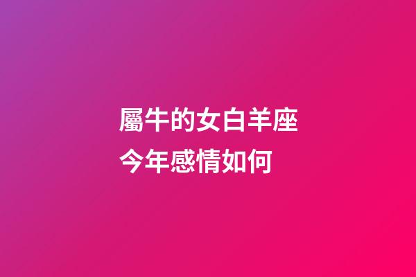 屬牛的女白羊座今年感情如何-第1張-星座運勢-玄機派