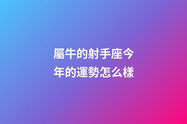 屬牛的射手座今年的運勢怎么樣-第1張-星座運勢-玄機派