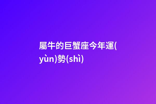 屬牛的巨蟹座今年運(yùn)勢(shì)-第1張-星座運(yùn)勢(shì)-玄機(jī)派