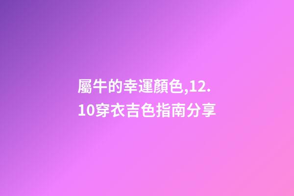 屬牛的幸運顏色,12.10穿衣吉色指南分享-第1張-觀點-玄機派