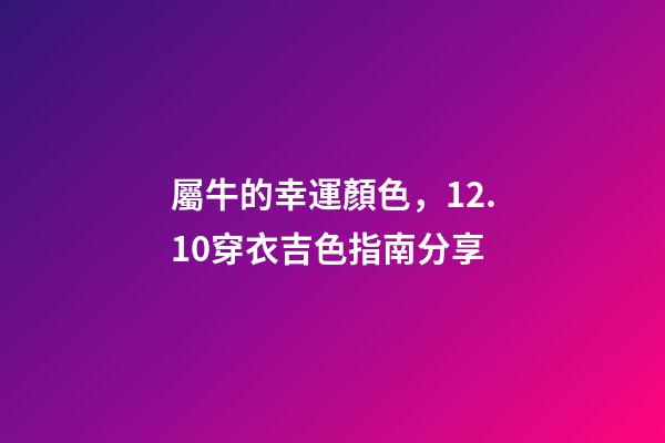 屬牛的幸運顏色，12.10穿衣吉色指南分享-第1張-觀點-玄機派