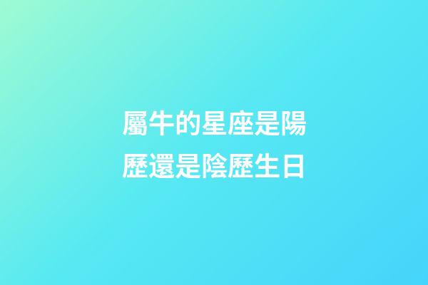 屬牛的星座是陽歷還是陰歷生日