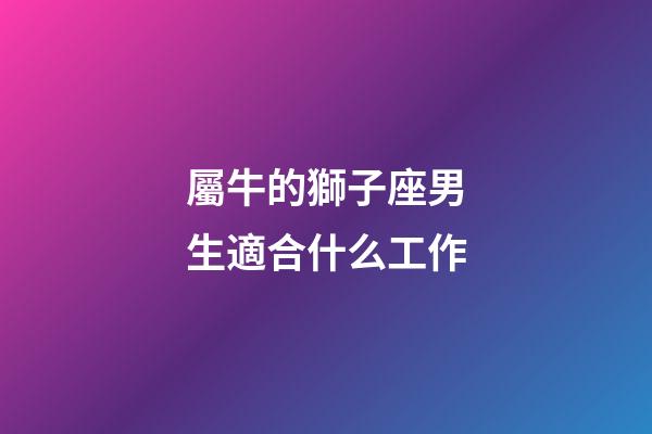 屬牛的獅子座男生適合什么工作-第1張-星座運勢-玄機派