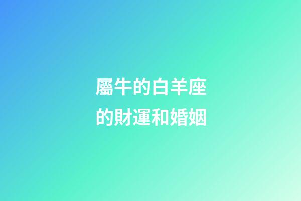 屬牛的白羊座的財運和婚姻-第1張-星座運勢-玄機派