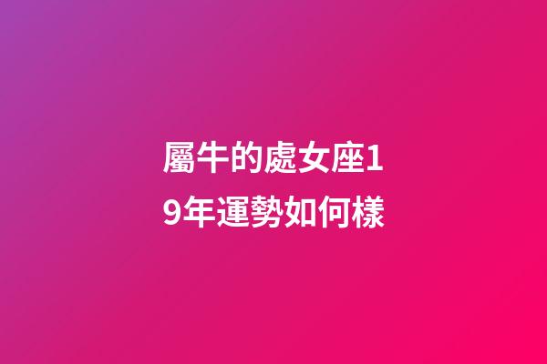 屬牛的處女座19年運勢如何樣-第1張-星座運勢-玄機派