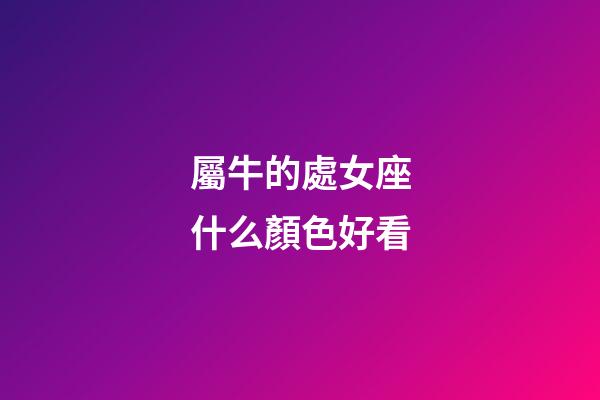 屬牛的處女座什么顏色好看-第1張-星座運勢-玄機派