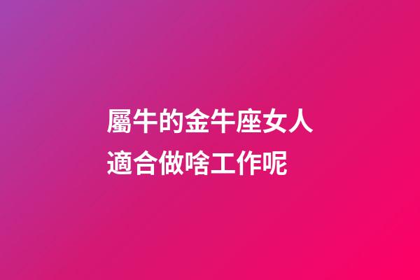 屬牛的金牛座女人適合做啥工作呢-第1張-星座運勢-玄機派