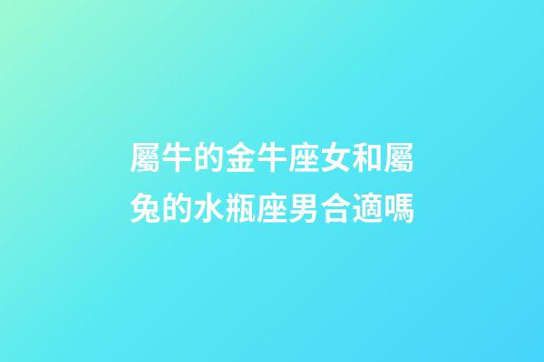 屬牛的金牛座女和屬兔的水瓶座男合適嗎-第1張-星座運勢-玄機派
