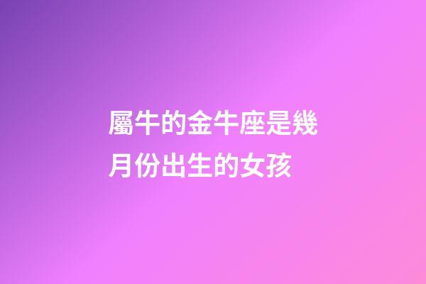 屬牛的金牛座是幾月份出生的女孩-第1張-星座運勢-玄機派