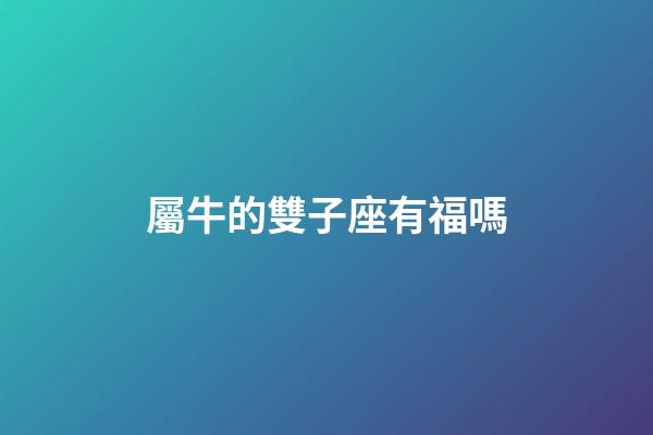 屬牛的雙子座有福嗎-第1張-星座運勢-玄機派