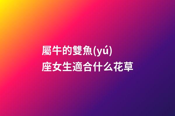 屬牛的雙魚(yú)座女生適合什么花草